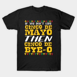 If You Don't Like Cinco De Mayo Then Cinco De Bye-o T-Shirt